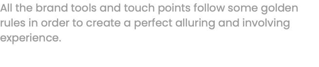 All the brand tools and touch points follow some golden rules in order to create a perfect alluring and involving experience.